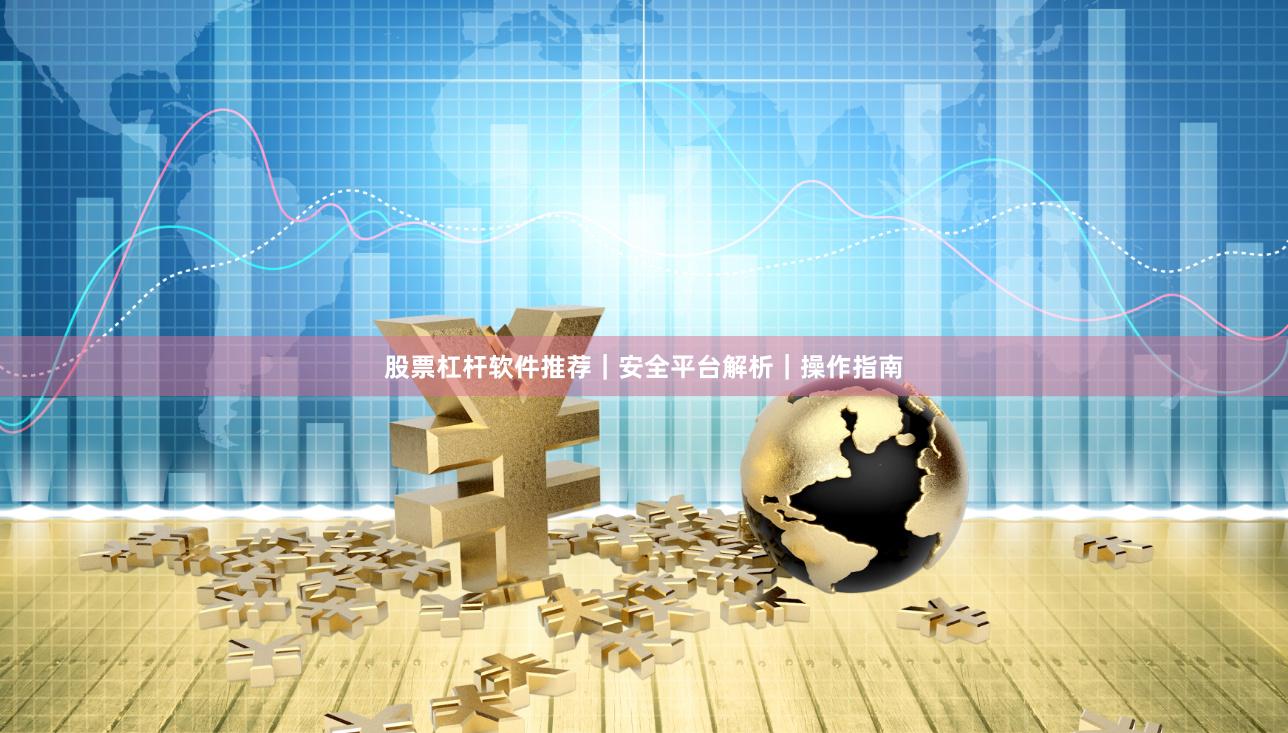 股票杠杆软件推荐｜安全平台解析｜操作指南