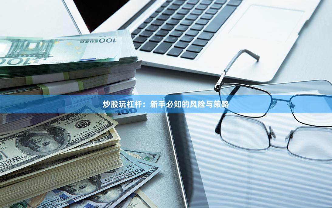 炒股玩杠杆：新手必知的风险与策略