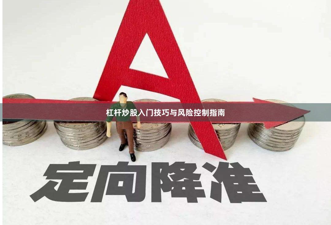 杠杆炒股入门技巧与风险控制指南