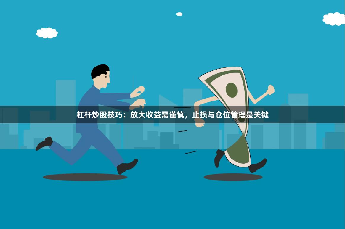 杠杆炒股技巧：放大收益需谨慎，止损与仓位管理是关键