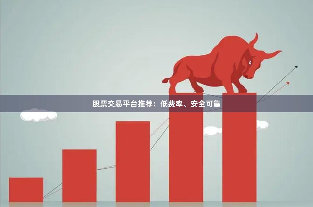 股票交易平台推荐：低费率、安全可靠