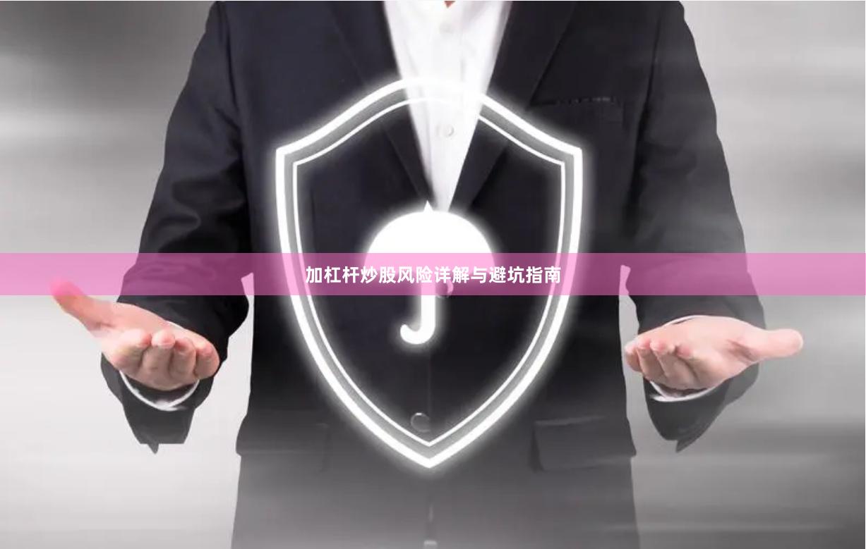 加杠杆炒股风险详解与避坑指南
