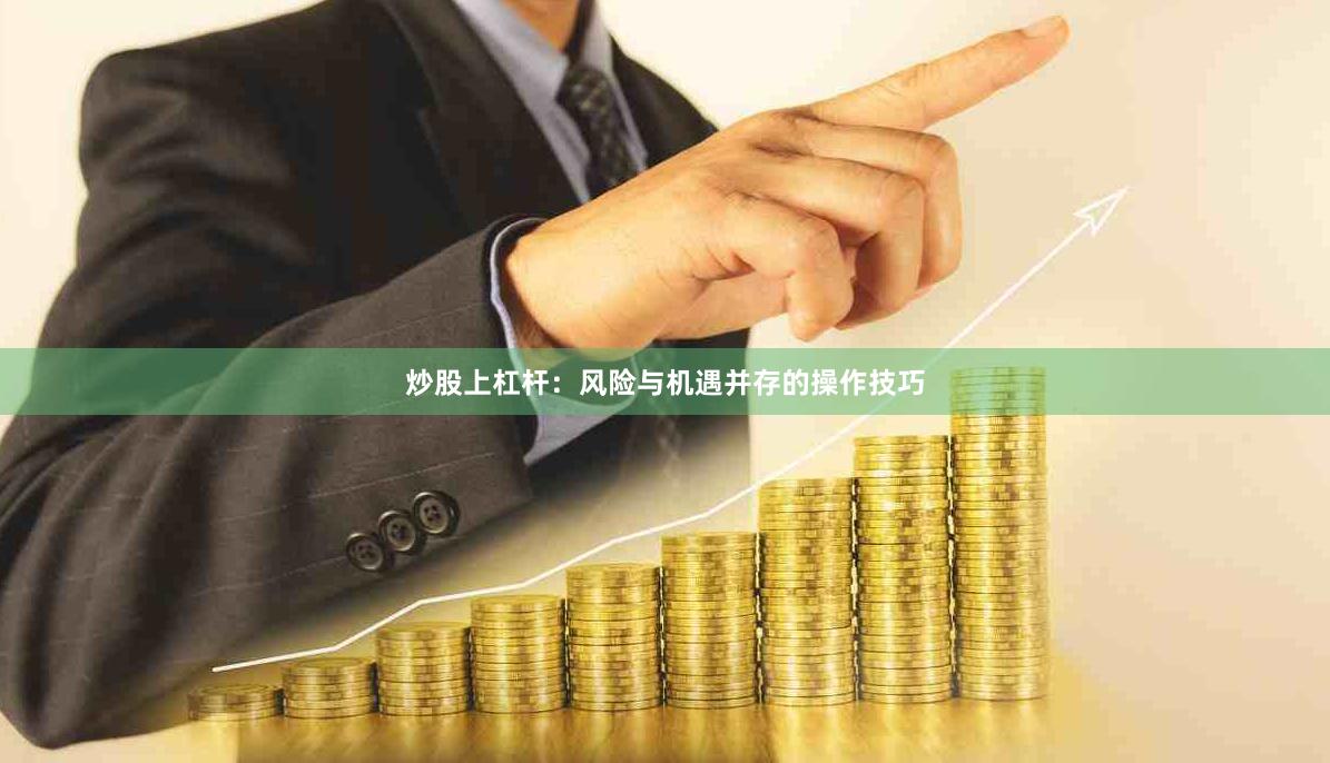炒股上杠杆：风险与机遇并存的操作技巧