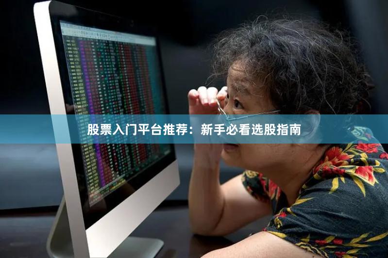 股票入门平台推荐：新手必看选股指南