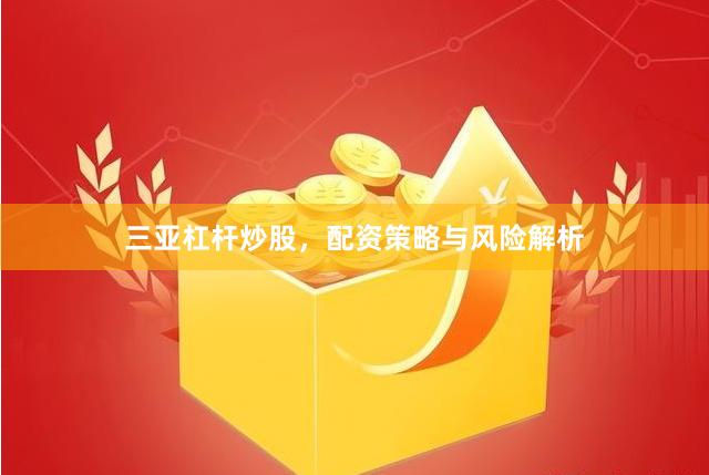 三亚杠杆炒股，配资策略与风险解析