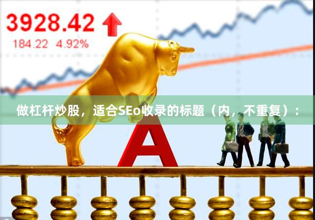 做杠杆炒股，适合SEo收录的标题（内，不重复）：