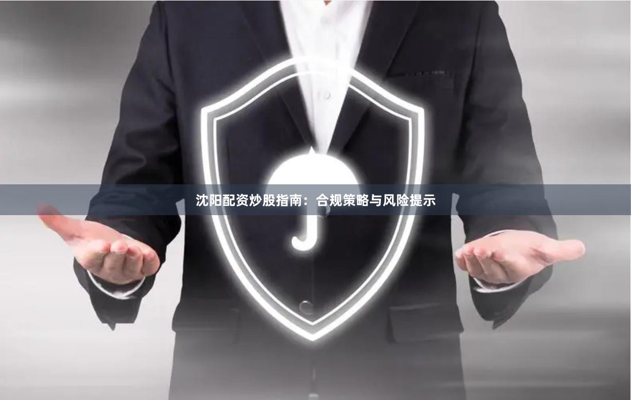 沈阳配资炒股指南：合规策略与风险提示