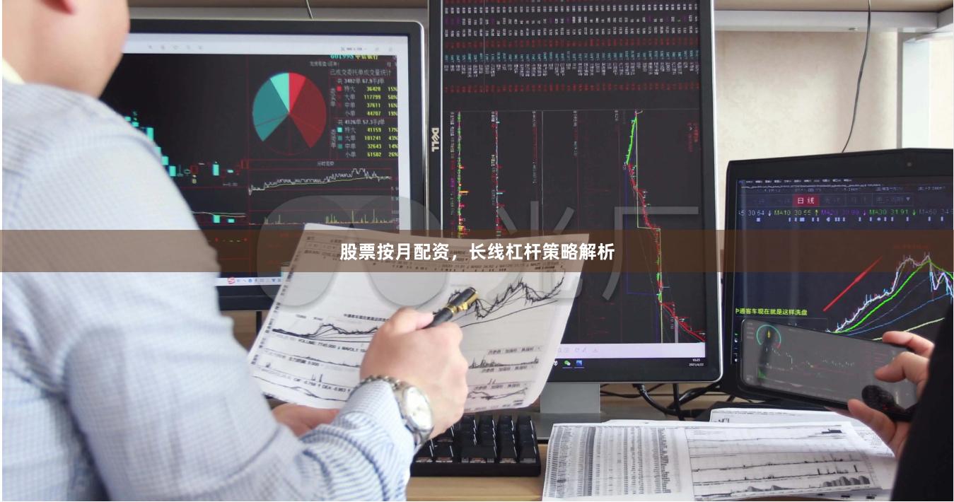 股票按月配资,长线杠杆策略解析