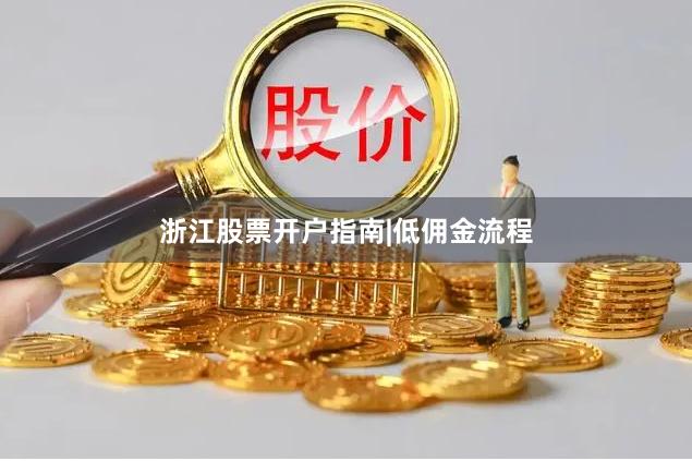 浙江股票开户指南|低佣金流程