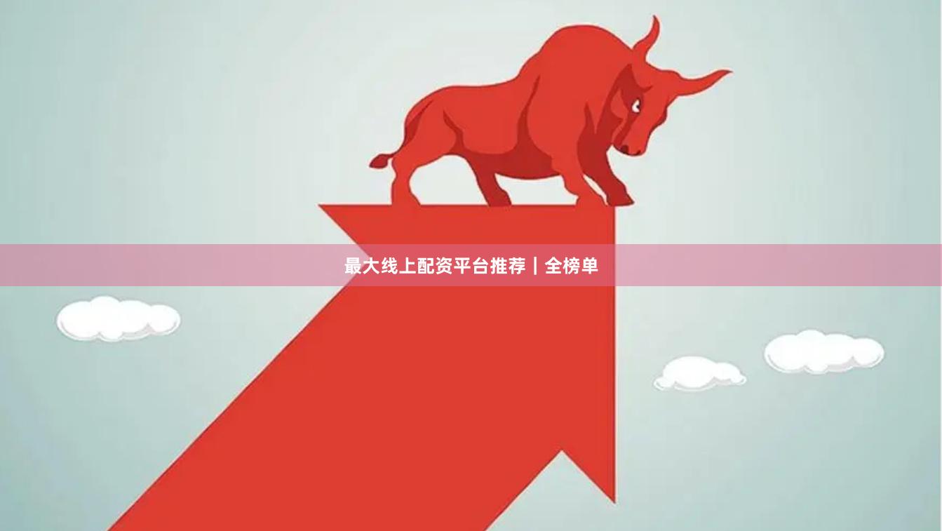 最大线上配资平台推荐|全榜单