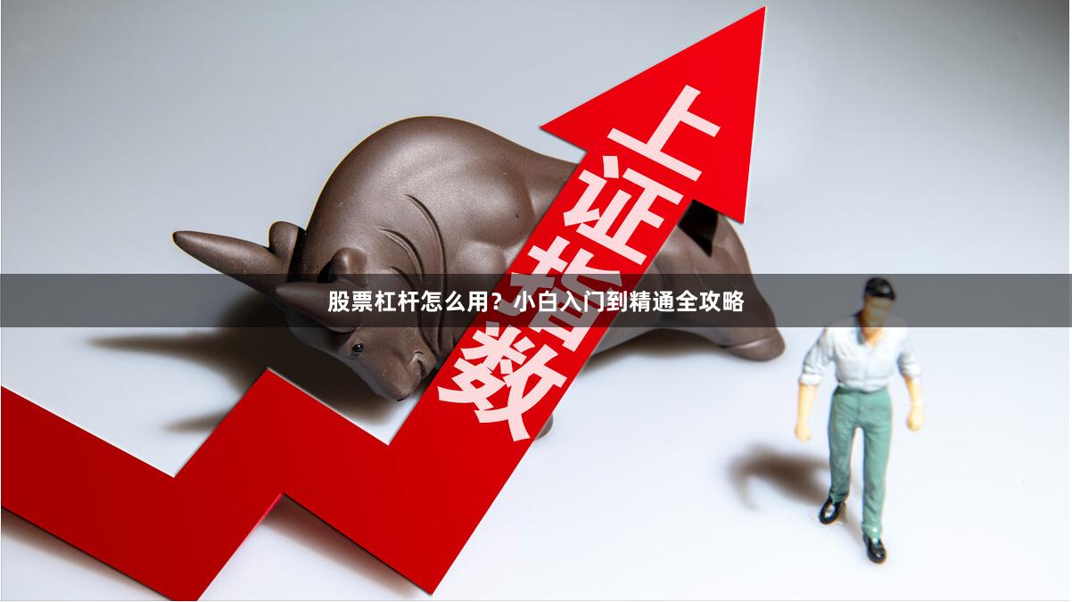 股票杠杆怎么用？小白入门到精通全攻略
