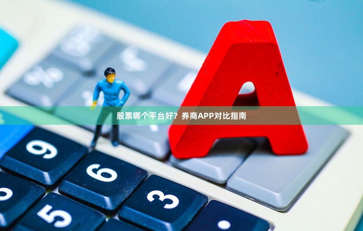 股票哪个平台好？券商APP对比指南