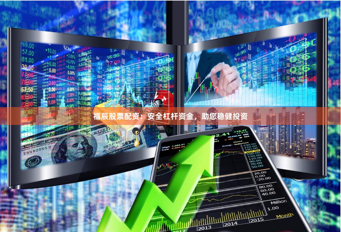 福辰股票配资：安全杠杆资金，助您稳健投资