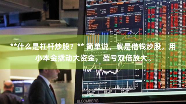 **什么是杠杆炒股？** 简单说，就是借钱炒股，用小本金撬动大资金，盈亏双倍放大。