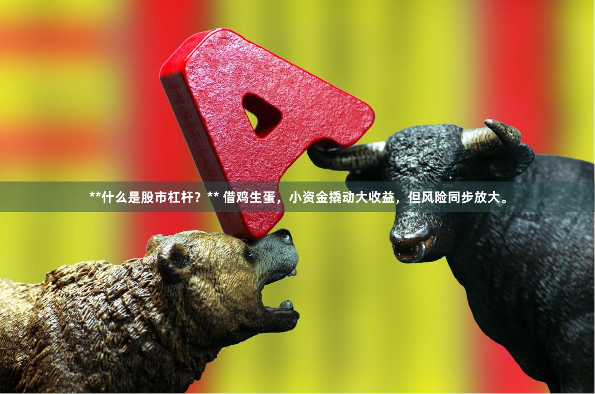 **什么是股市杠杆？** 借鸡生蛋，小资金撬动大收益，但风险同步放大。