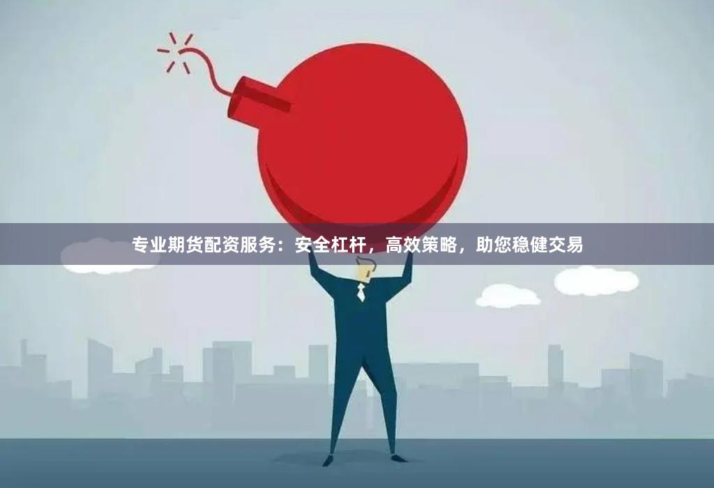 专业期货配资服务：安全杠杆，高效策略，助您稳健交易