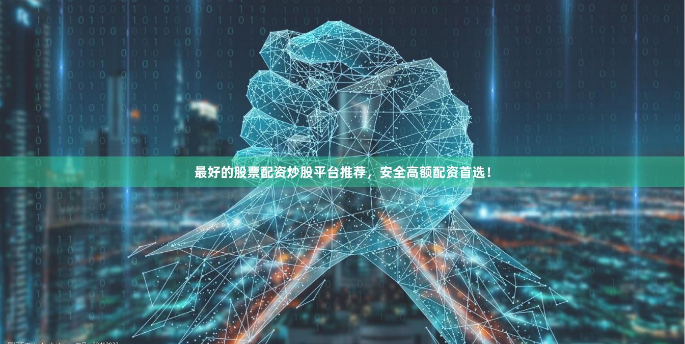 最好的股票配资炒股平台推荐，安全高额配资首选！
