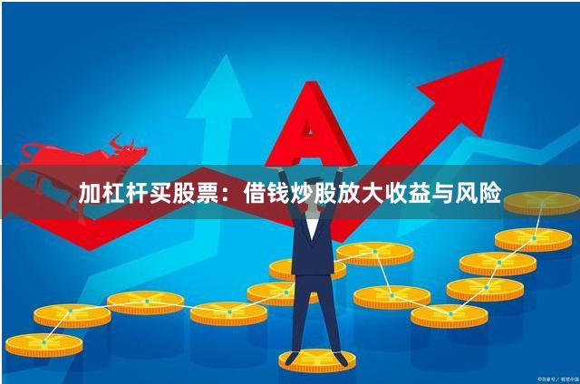 加杠杆买股票：借钱炒股放大收益与风险