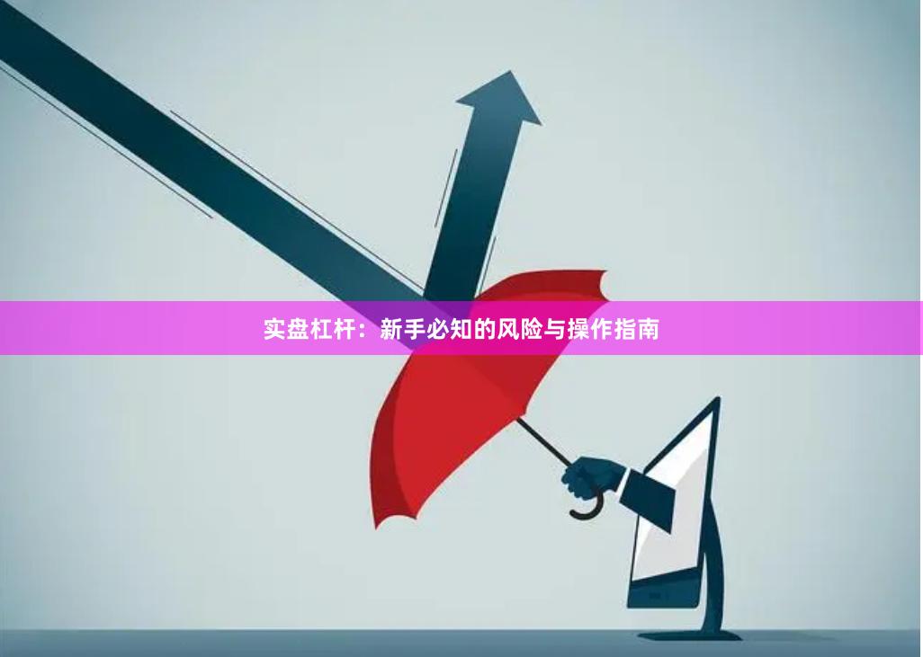 实盘杠杆：新手必知的风险与操作指南