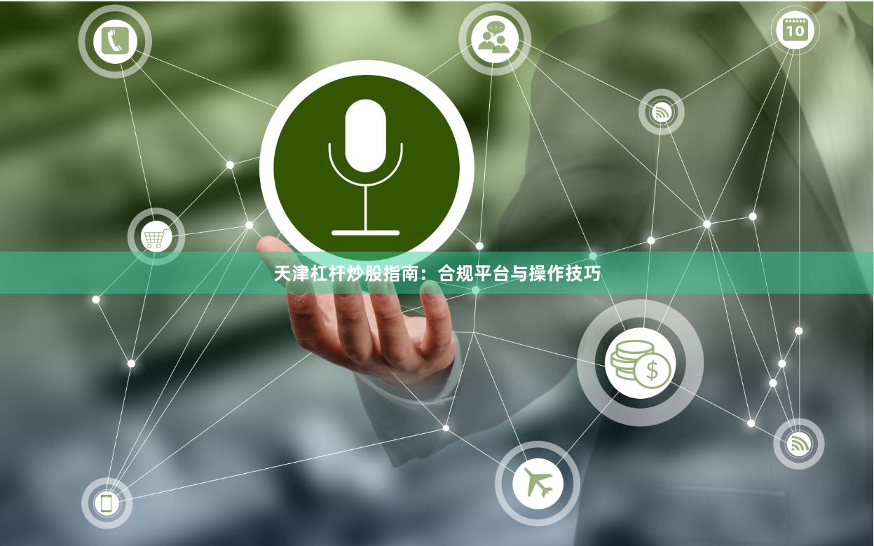 天津杠杆炒股指南：合规平台与操作技巧