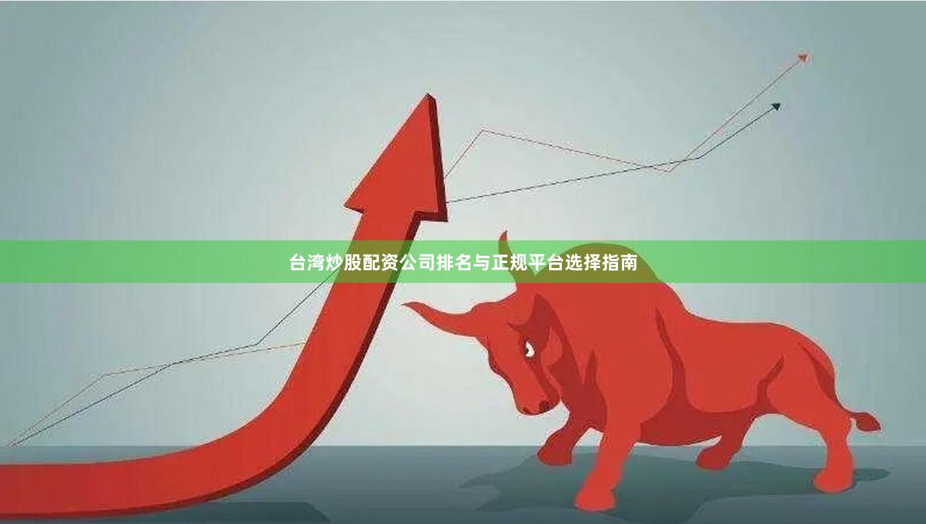台湾炒股配资公司排名与正规平台选择指南