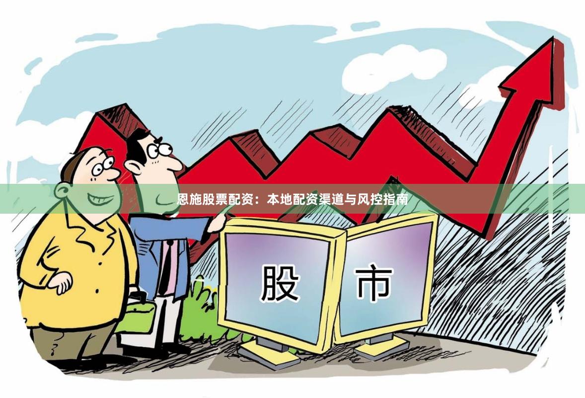 恩施股票配资：本地配资渠道与风控指南