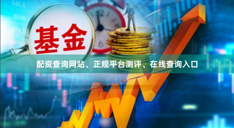 配资查询网站、正规平台测评、在线查询入口