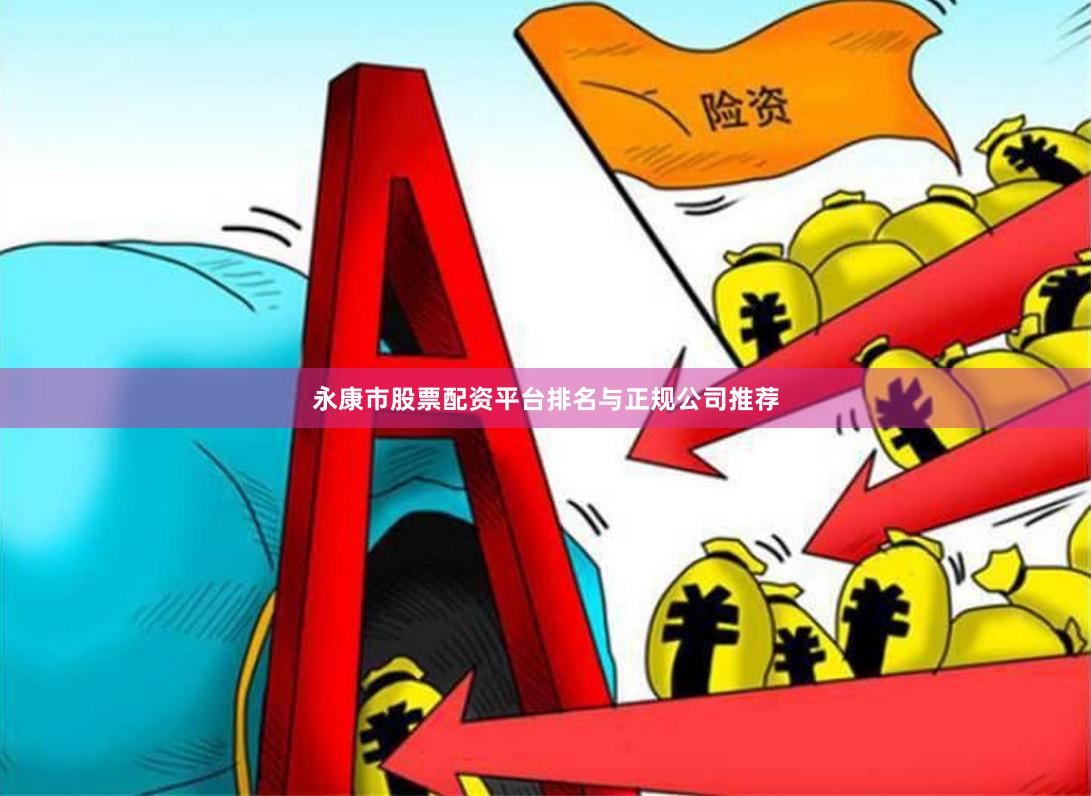 永康市股票配资平台排名与正规公司推荐