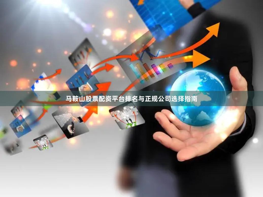 马鞍山股票配资平台排名与正规公司选择指南