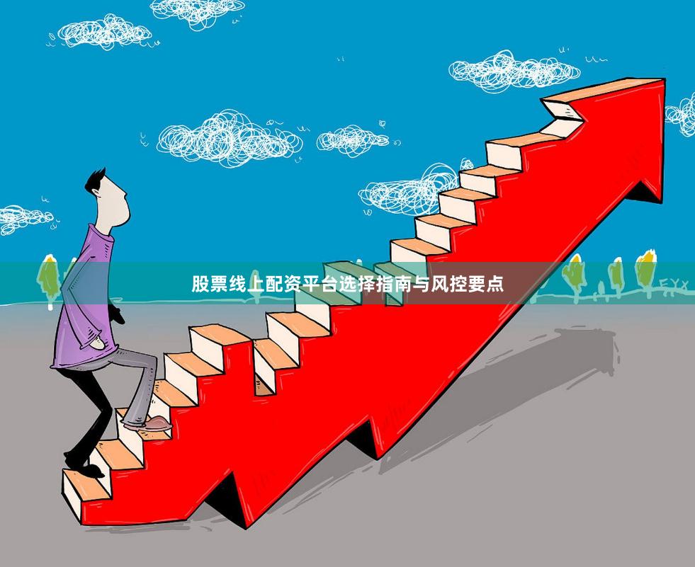 股票线上配资平台选择指南与风控要点